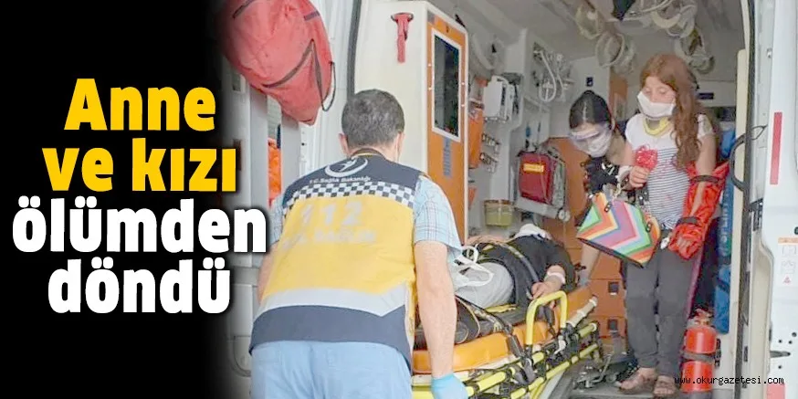 Anne ve kızı ölümden döndü