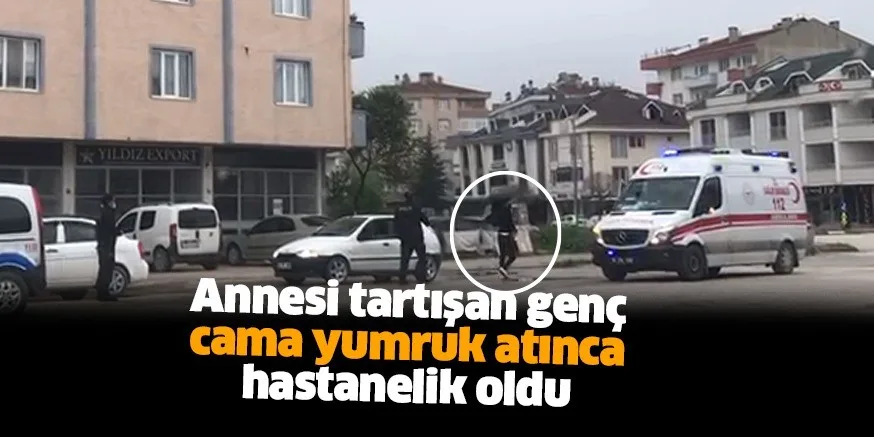 Annesi tartışan genç cama yumruk atınca hastanelik oldu