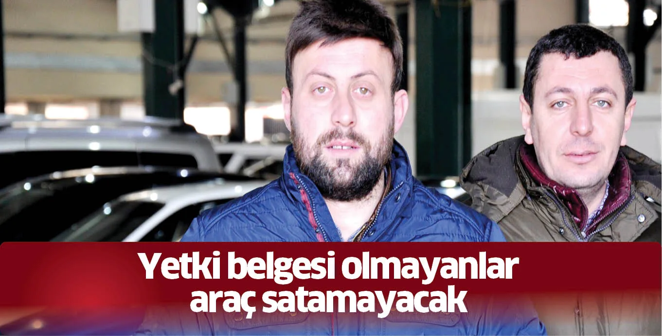 Yetki belgesi olmayanlar araç satamayacak