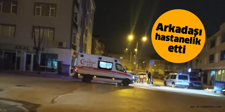 Arkadaşı hastanelik etti