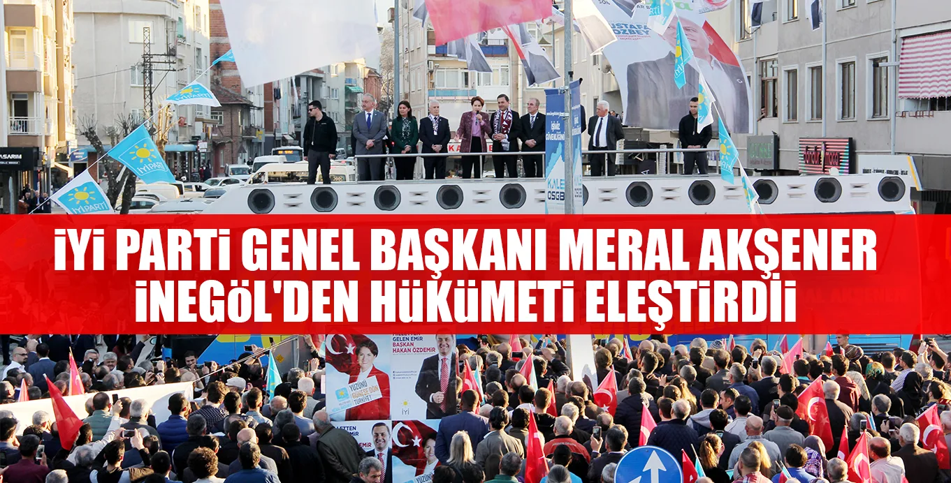 İYİ PARTİ GENEL BAŞKANI MERAL AKŞENER İNEGÖL'DEN HÜKÜMETİ ELEŞTİRDİ