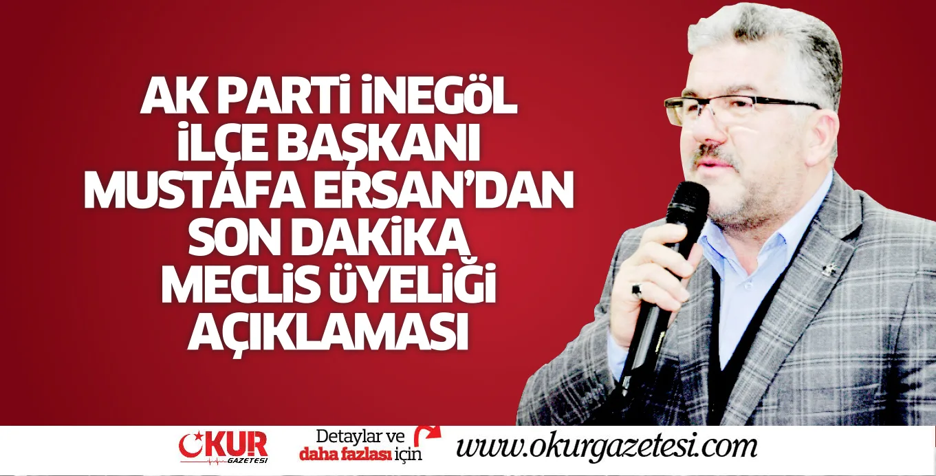 AK PARTi iNEGöL iLÇE BAŞKANI MUSTAFA ERSAN'DAN SON DAKiKA MECLiS üYELiĞi AÇIKLAMASI