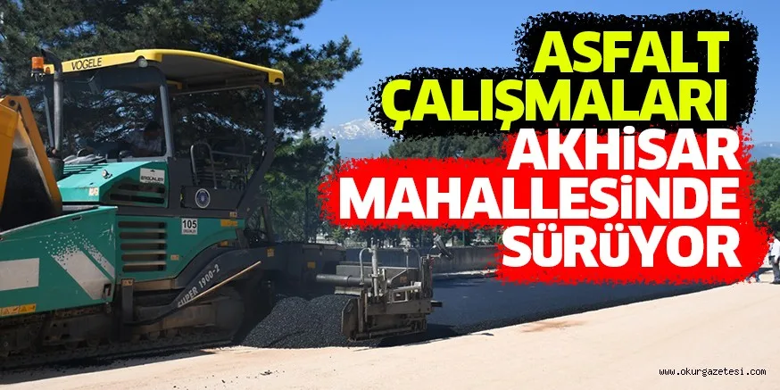 ASFALT ÇALIŞMALARI AKHiSAR MAHALLESiNDE SüRüYOR