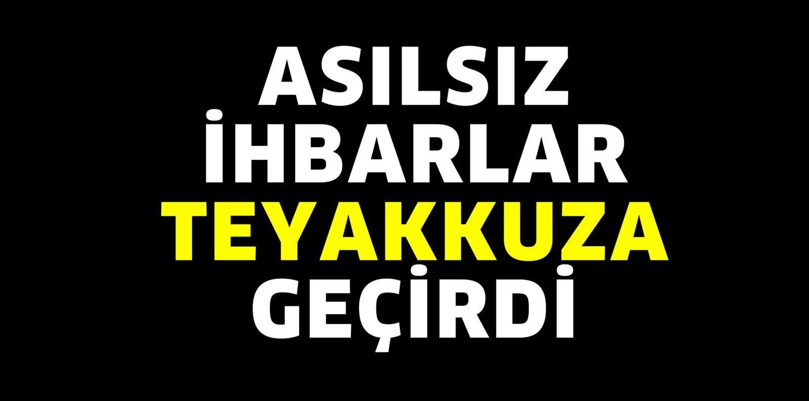 ASILSIZ İHBARLAR TEYAKKUZA GEÇİRDİ
