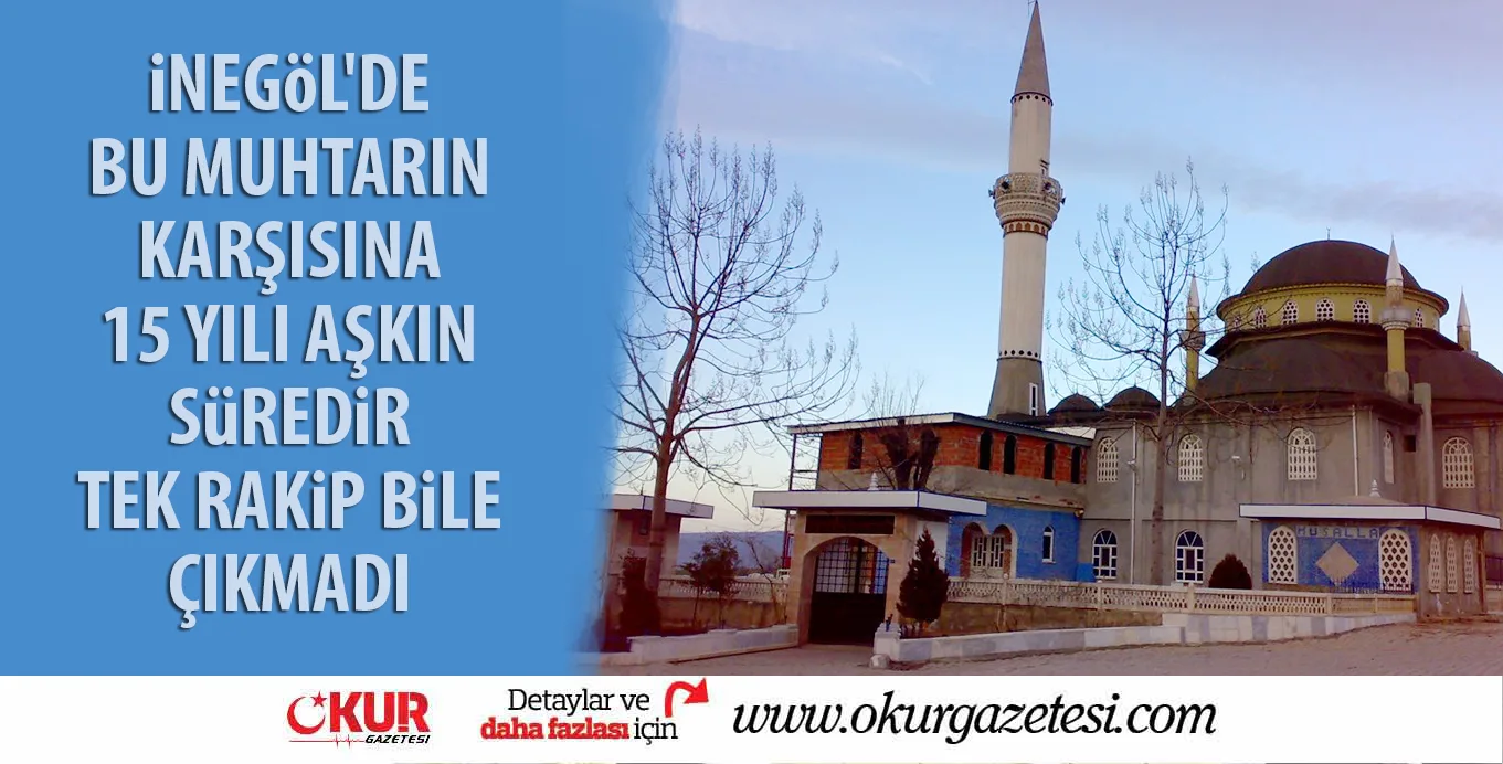 iNEGöL'DE BU MUHTARIN KARŞISINA 15 YILI AŞKIN SüREDiR TEK RAKiP BiLE ÇIKMADI