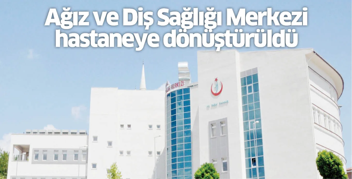 Ağız ve Diş Sağlığı Merkezi hastaneye dönüştürüldü