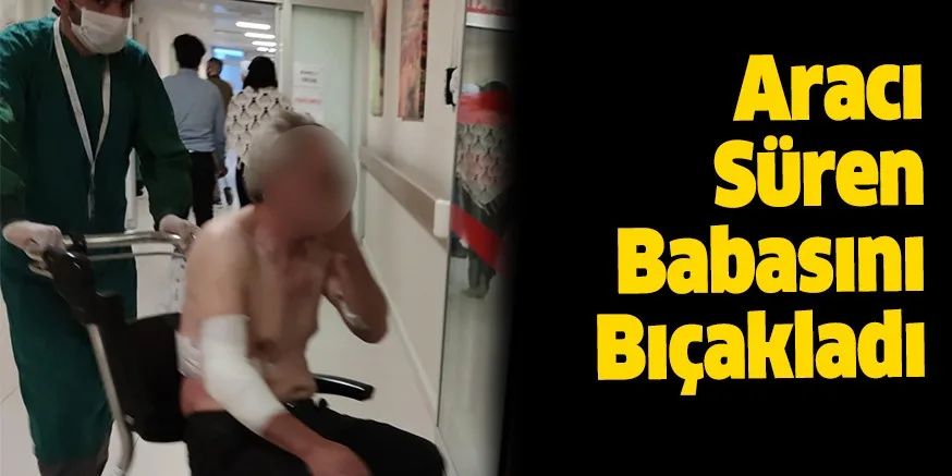 Babasını bıçakladı