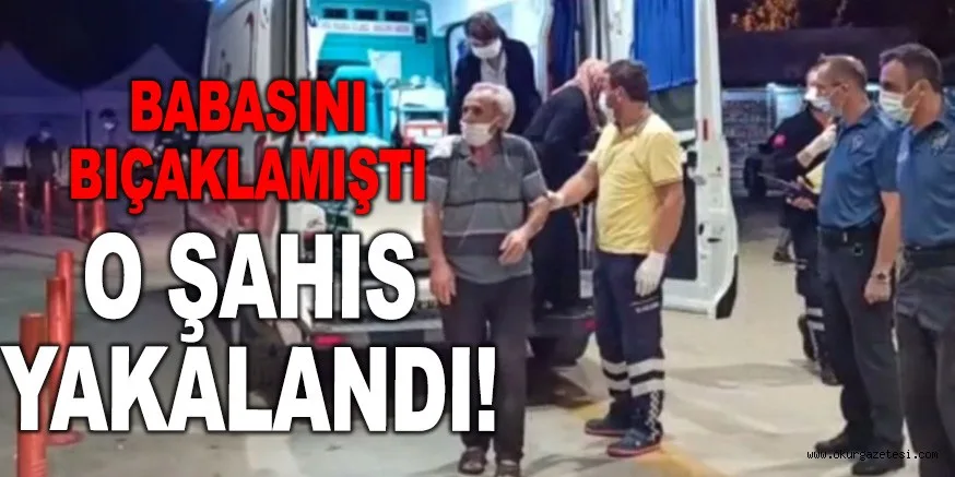 BABASINI BIÇAKLAYAN ŞAHIS YAKALANDI