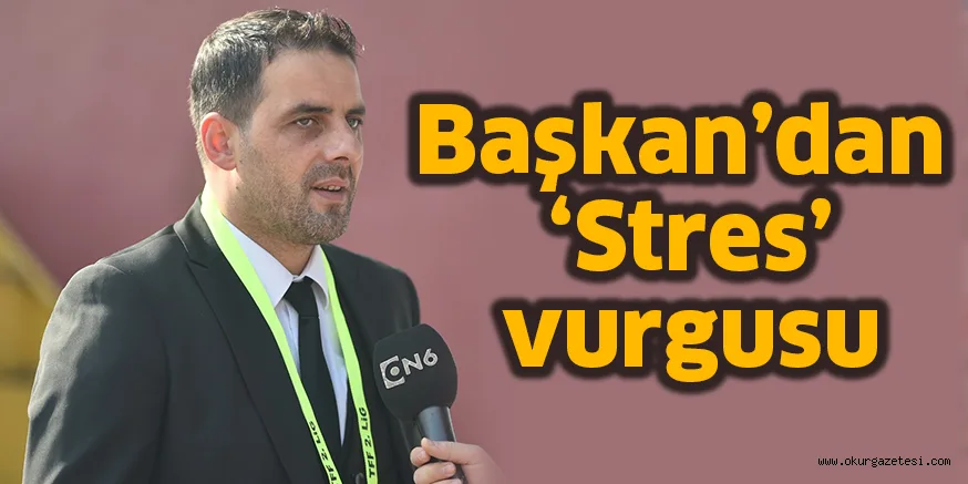 Başkan’dan ‘Stres’ vurgusu