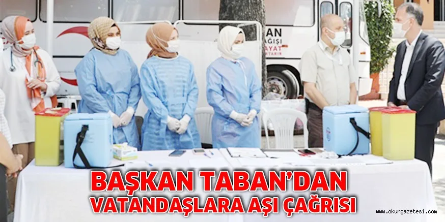 BAŞKAN TABAN’DAN VATANDAŞLARA AŞI ÇAĞRISI