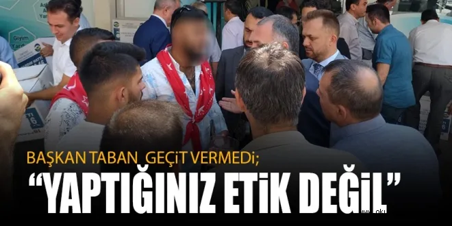 BAŞKAN TABAN GEÇiT VERMEDi; “YAPTIĞINIZ ETiK DEĞiL”