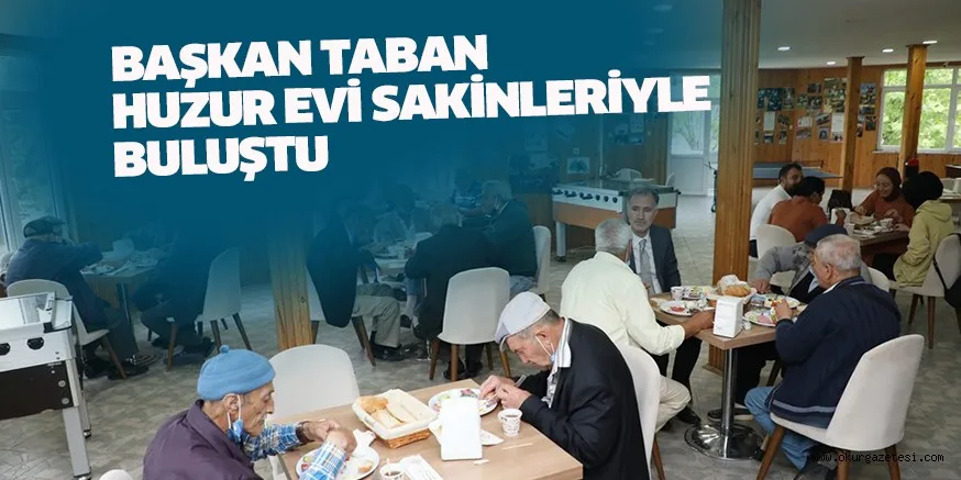 BAŞKAN TABAN HUZUR EVİ SAKİNLERİYLE BULUŞTU