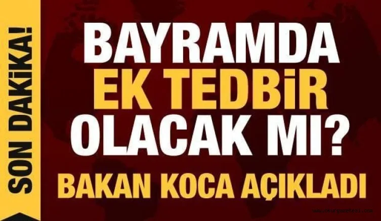 BAYRAMDA EK TEDBiRLER OLCAK MI? BAKAN KOCA AÇIKLADI!