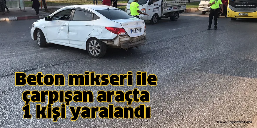 Beton mikseri ile çarpışan araçta 1 kişi yaralandı