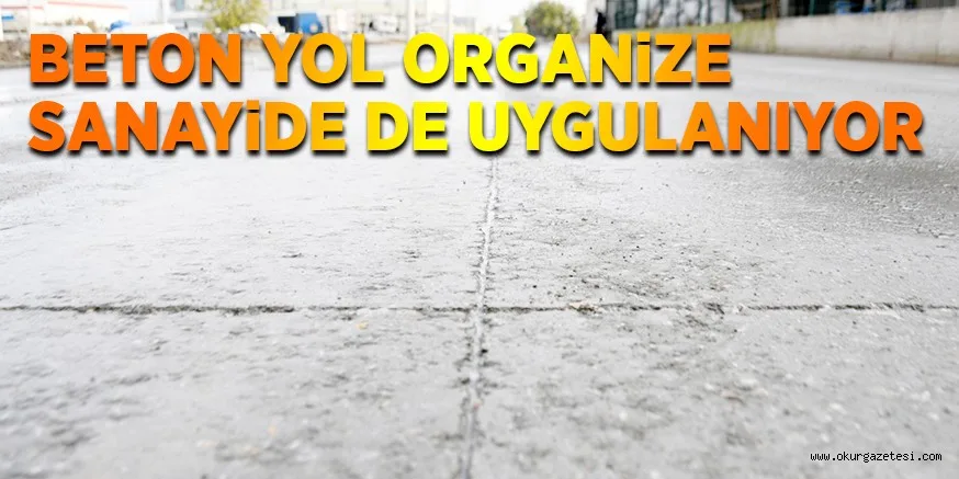 BETON YOL ORGANiZE SANAYiDE DE UYGULANIYOR