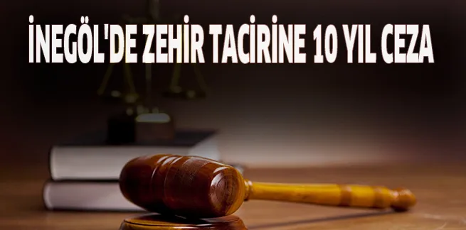 İNEGÖL'DE ZEHİR TACİRİNE 10 YIL CEZA
