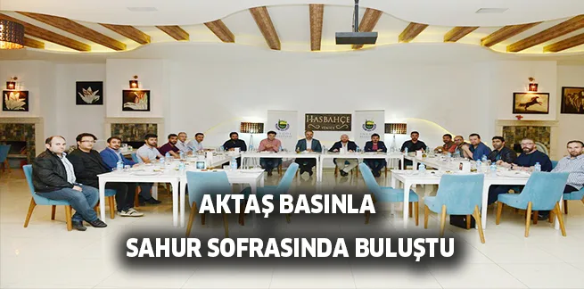 AKTAŞ YEREL BASINLA SAHUR SOFRASINDA BULUŞTU