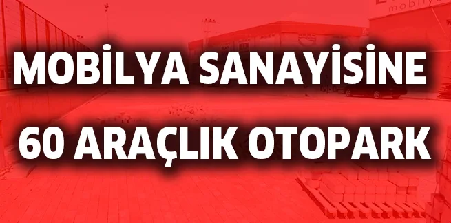 MOBİLYA SANAYİSİNE 60 ARAÇLIK OTOPARK
