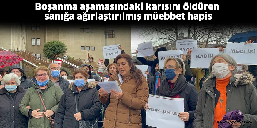 Boşanma aşamasındaki karısını öldüren sanığa ağırlaştırılmış müebbet hapis