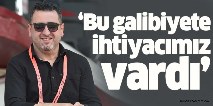 ‘Bu galibiyete ihtiyacımız vardı’