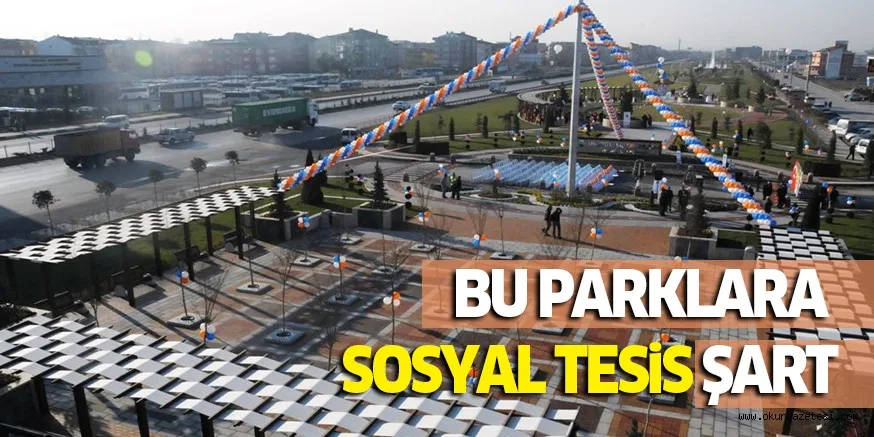 BU PARKLARA SOSYAL TESiS ŞART