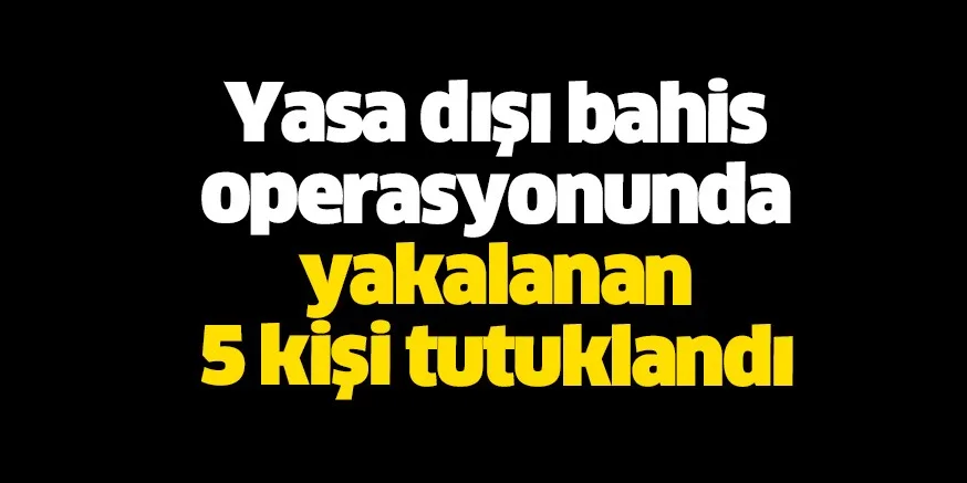 Bursa'da yasa dışı bahis operasyonunda yakalanan 5 şüpheli tutuklandı