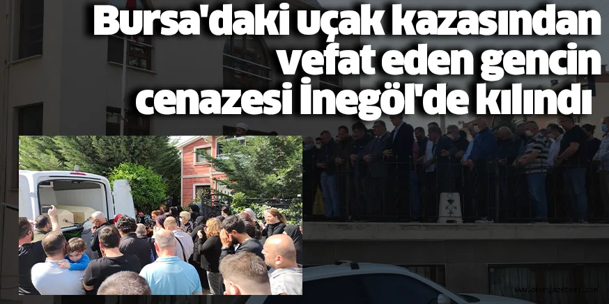 Bursa'daki uçak kazasından ölen gencin cenazesi İnegöl'de kılındı