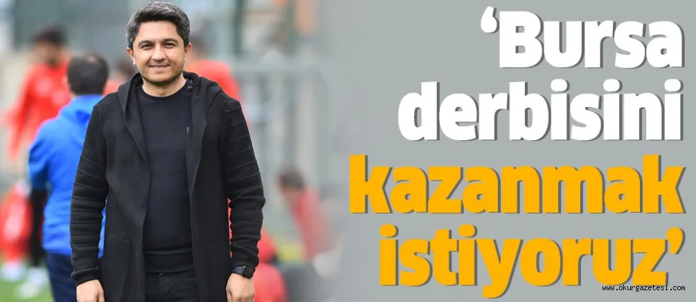 ‘Bursa derbisini kazanmak istiyoruz’