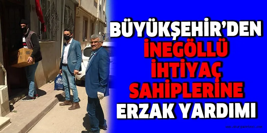 BÜYÜKŞEHİR’DEN İNEGÖLLÜ İHTİYAÇ SAHİPLERİNE ERZAK YARDIMI