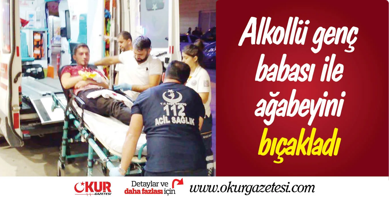 Alkollü genç babası ile ağabeyini bıçakladı