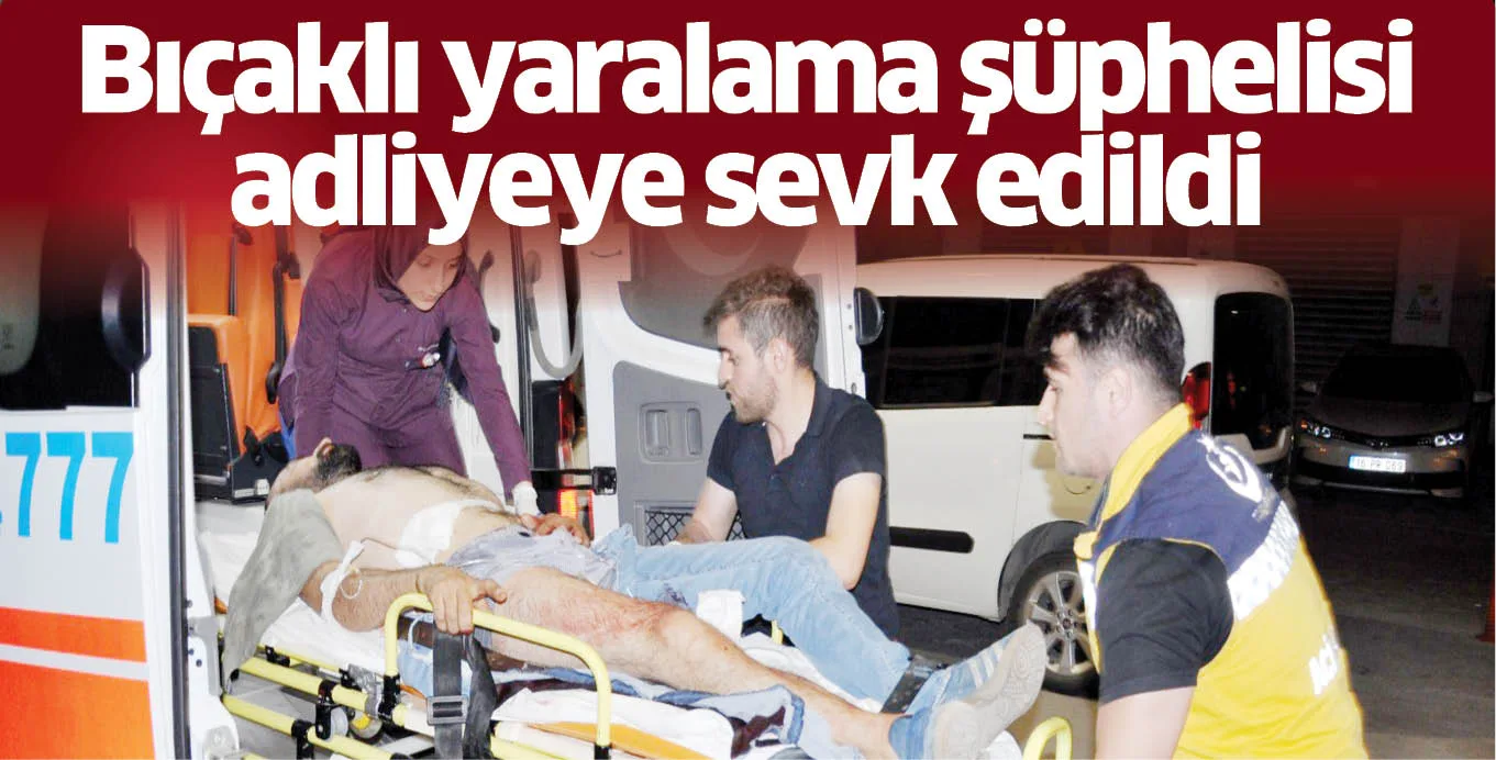Bıçaklı yaralama şüphelisi adliyeye sevk edildi