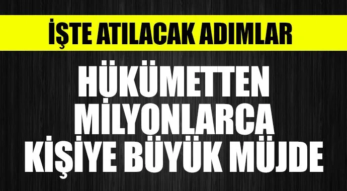 Hükümetten müjde! İşte atılacak adımlar
