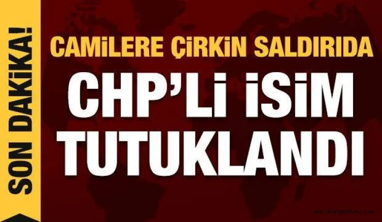 Camilere bir çirkin saldırı daha! CHP'li isim tutuklandı