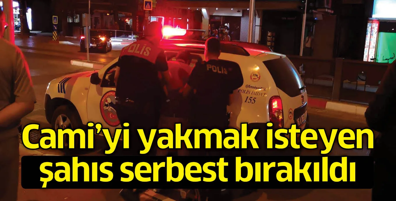 Cami'yi yakmak isteyen şahıs serbest bırakıldı