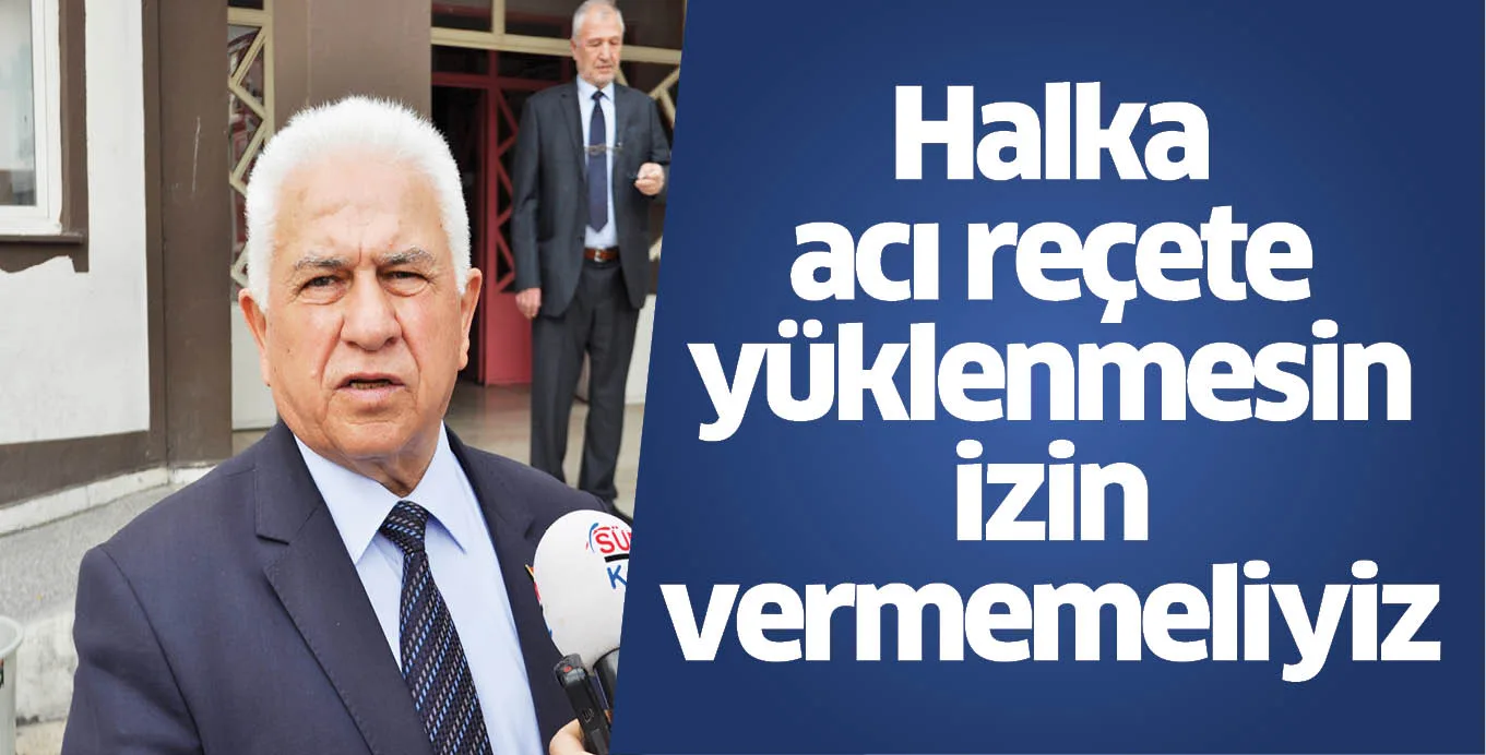 Halka acı reçete yüklenmesin izin vermemeliyiz