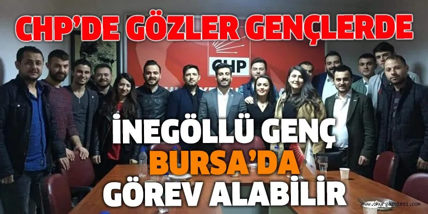 CHP’DE GÖZLER GENÇLERDE İNEGÖLLÜ GENÇ BURSA’DA GÖREV ALABİLİR