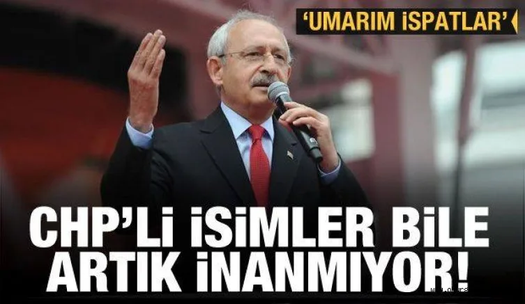 CHP'li isimler bile artık inanmıyor! 'Umarım ispatlar'