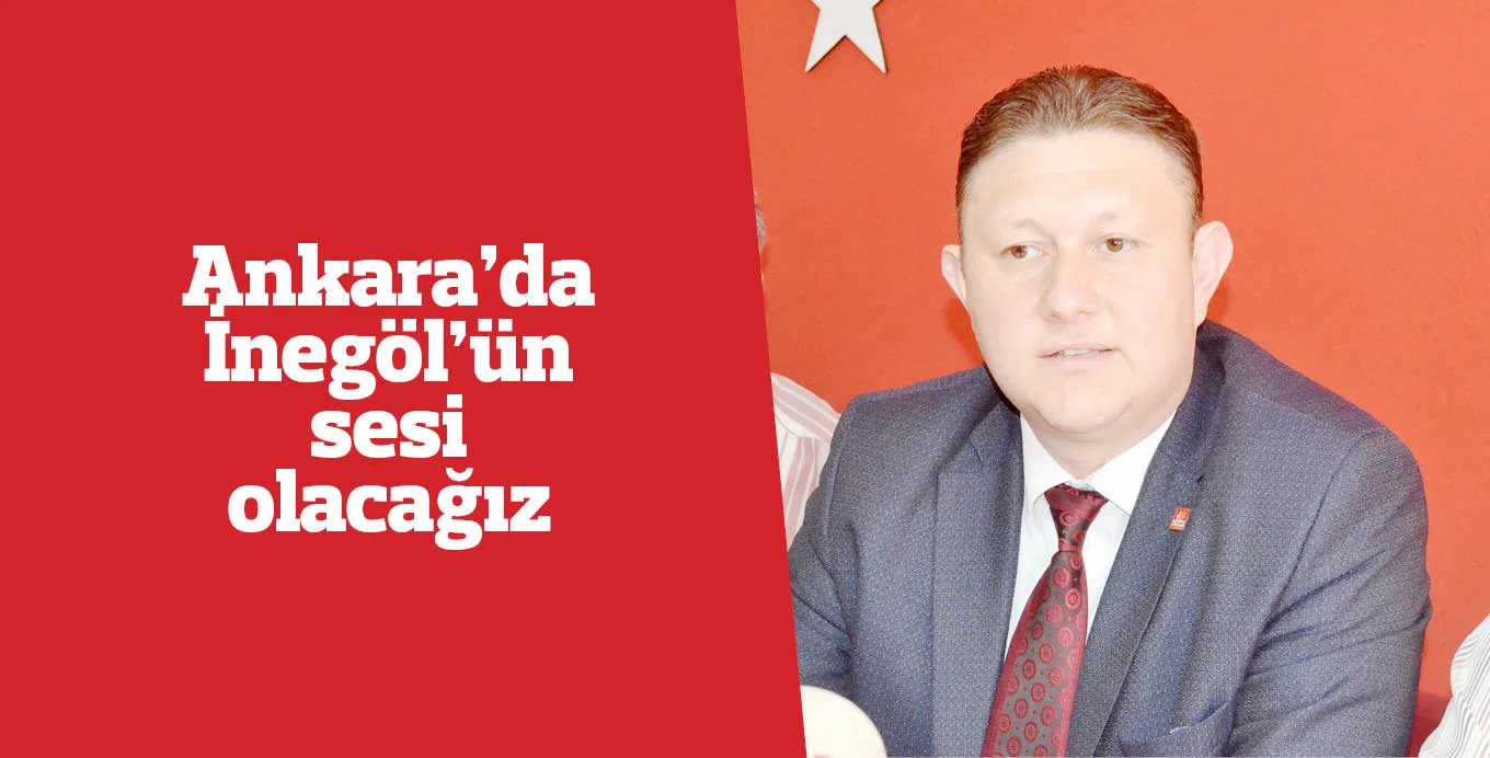 Ankara’da İnegöl’ün sesi olacağız