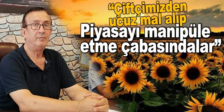 “Çiftçimizden ucuz mal alıp, piyasayı manipüle etme çabasındalar”