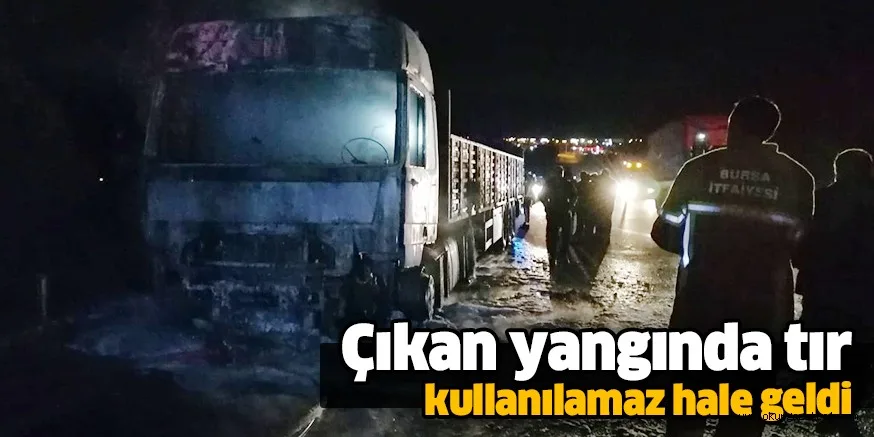 Çıkan yangında tır kullanılamaz hale geldi