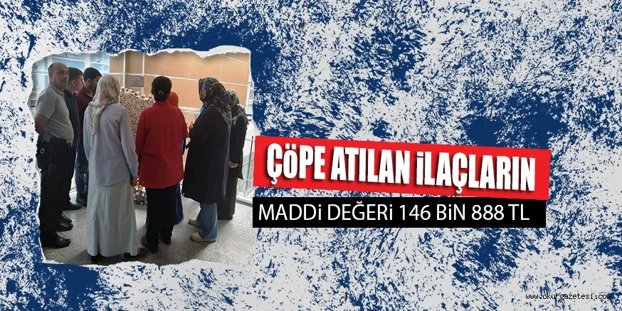 ÇöPE ATILAN iLAÇLARIN MADDi DEĞERi 146 BiN 888 TL