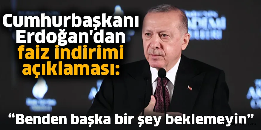 Cumhurbaşkanı Erdoğan'dan faiz indirimi açıklaması: Benden başka bir şey beklemeyin