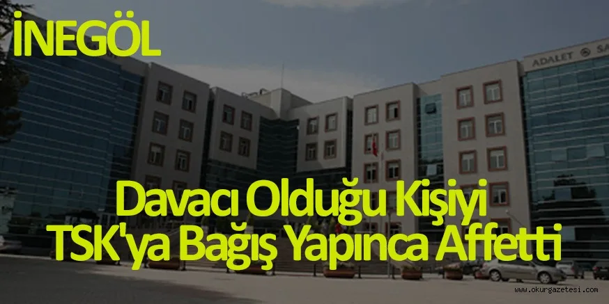 Davacı Olduğu Kişiyi TSK'ya Bağış Yapınca Affetti