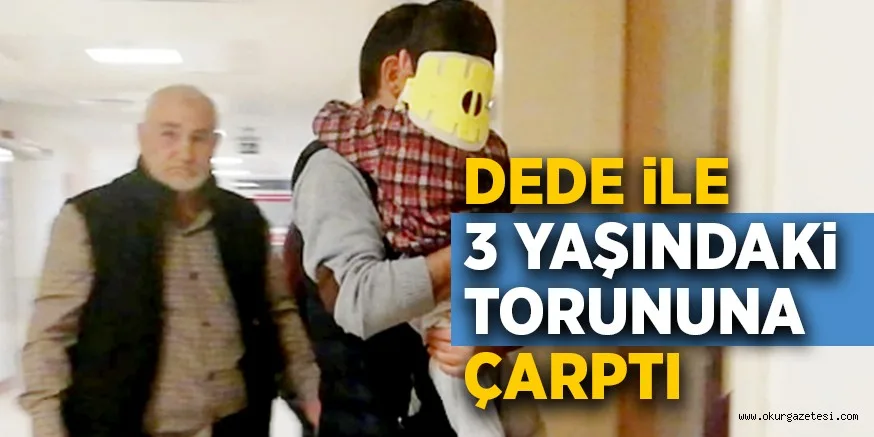 DEDE iLE 3 YAŞINDAKi TORUNUNA ÇARPTI