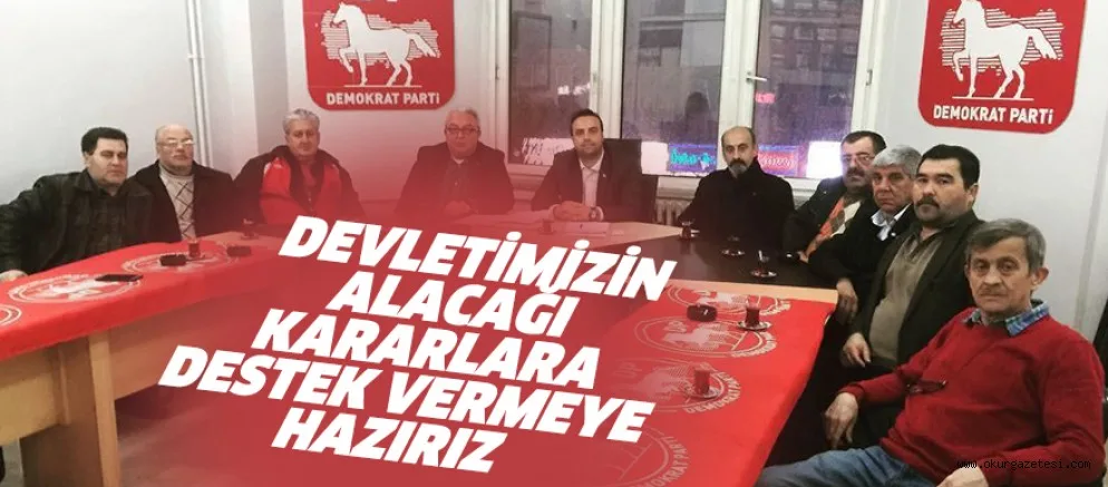 DEVLETİMİZİN ALACAĞI KARARLARA DESTEK VERMEYE HAZIRIZ