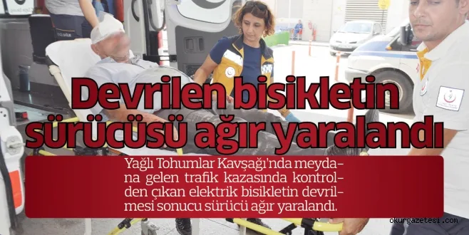 Devrilen bisikletin sürücüsü ağır yaralandı