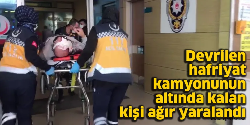 Devrilen hafriyat kamyonunun altında kalan kişi ağır yaralandı