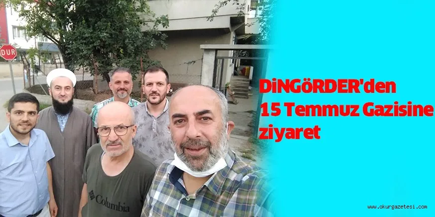 DiNGöRDER'den 15 Temmuz Gazisine ziyaret