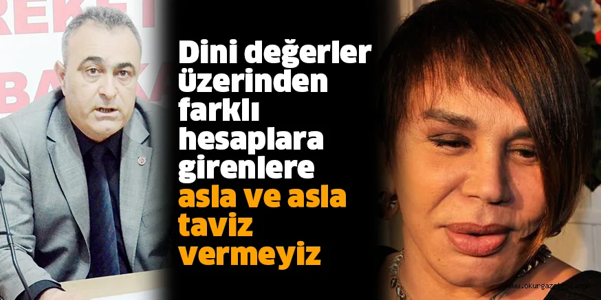 Dini değerler üzerinden farklı hesaplara girenlere asla ve asla taviz vermeyiz