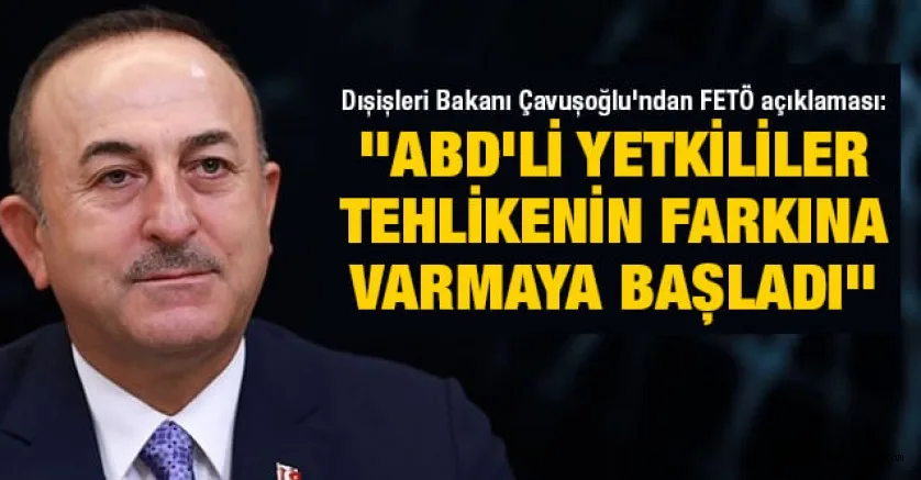 Dışişleri Bakanı Çavuşoğlu'ndan FETÖ açıklaması: ''ABD'li yetkililer tehlikenin farkına varmaya başladı''